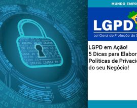LGPD em Ação! 5 Dicas para Elaborar as Políticas de Privacidade do seu Negócio!